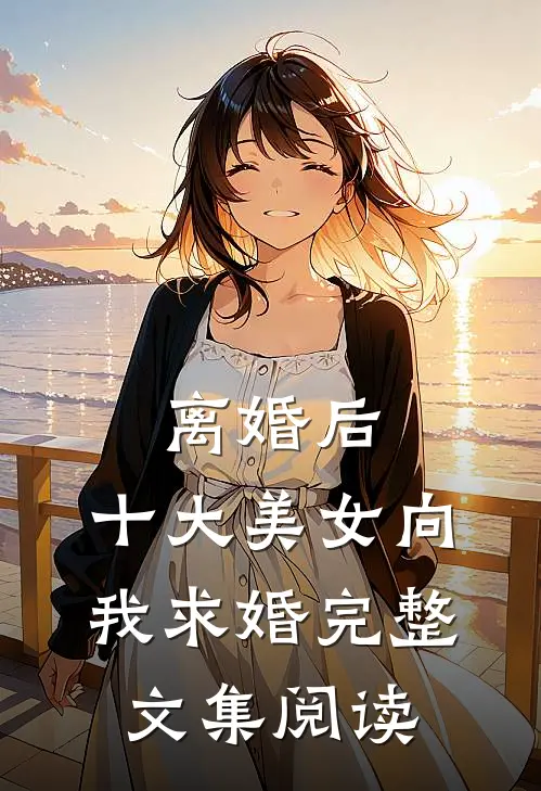 离婚后，十大美女向我求婚完整文集阅读