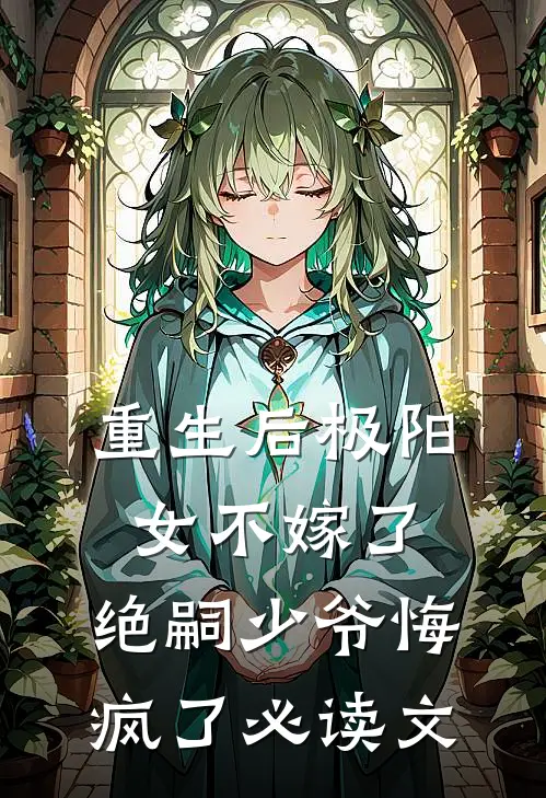 重生后极阳女不嫁了，绝嗣少爷悔疯了必读文