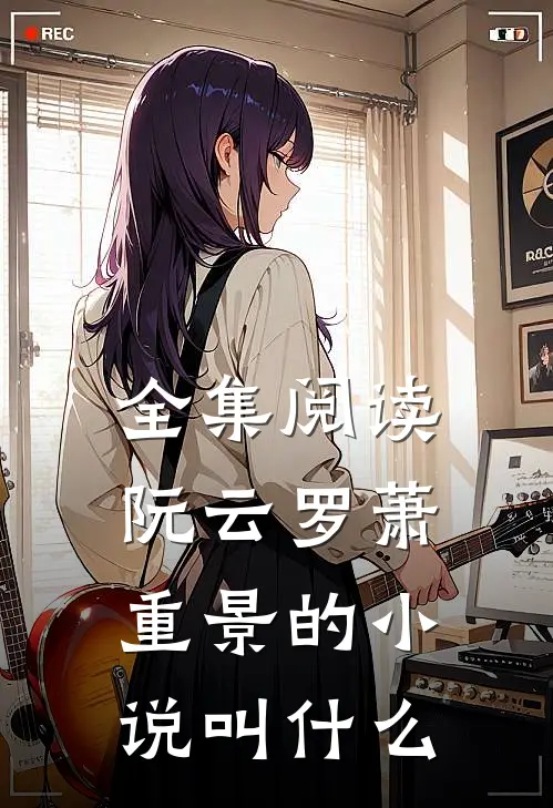 全集阅读阮云罗萧重景的小说叫什么