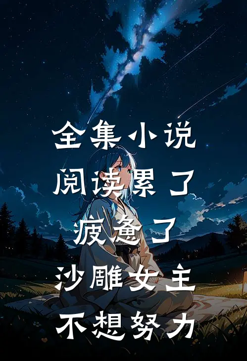 全集小说阅读累了，疲惫了，沙雕女主不想努力