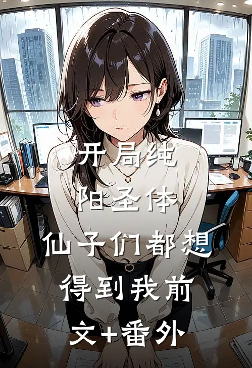 开局纯阳圣体，仙子们都想得到我前文+番外