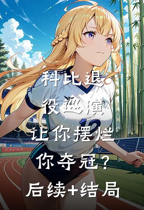 科比退役巡演，让你摆烂你夺冠？后续+结局