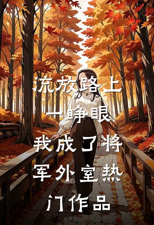 流放路上一睁眼，我成了将军外室热门作品