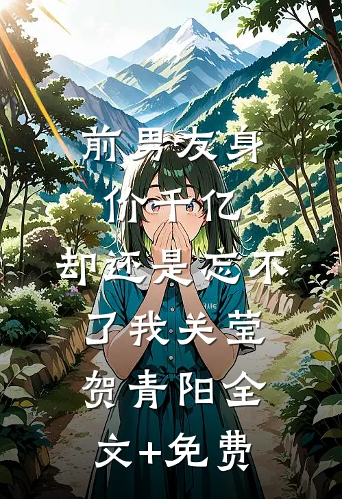 前男友身价千亿，却还是忘不了我关莹贺青阳全文+免费