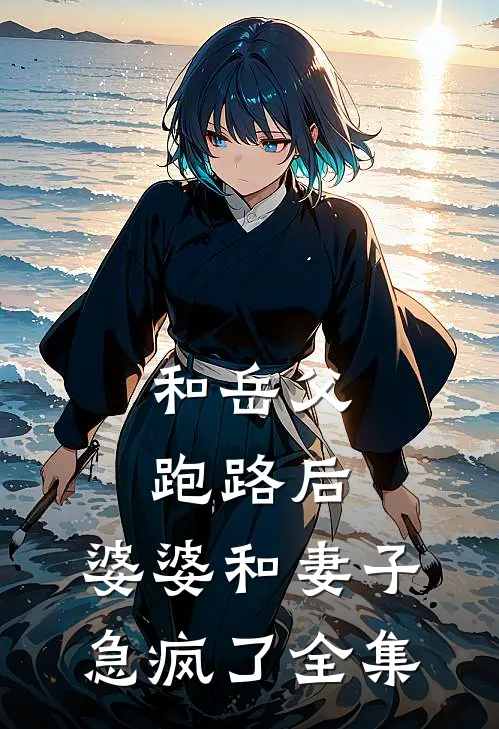 和岳父跑路后，婆婆和妻子急疯了 全集