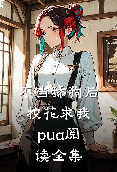 不当舔狗后，校花求我pua阅读全集