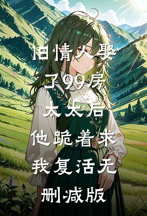 旧情人娶了99房太太后，他跪着求我复活无删减版