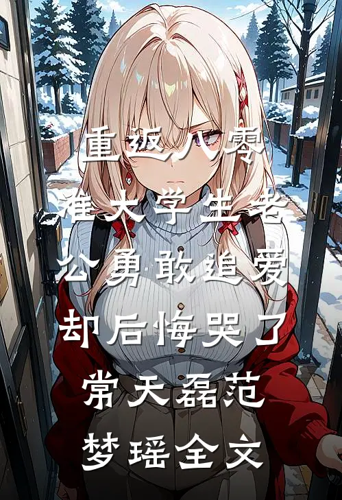 重返八零，准大学生老公勇敢追爱却后悔哭了常天磊范梦瑶全文