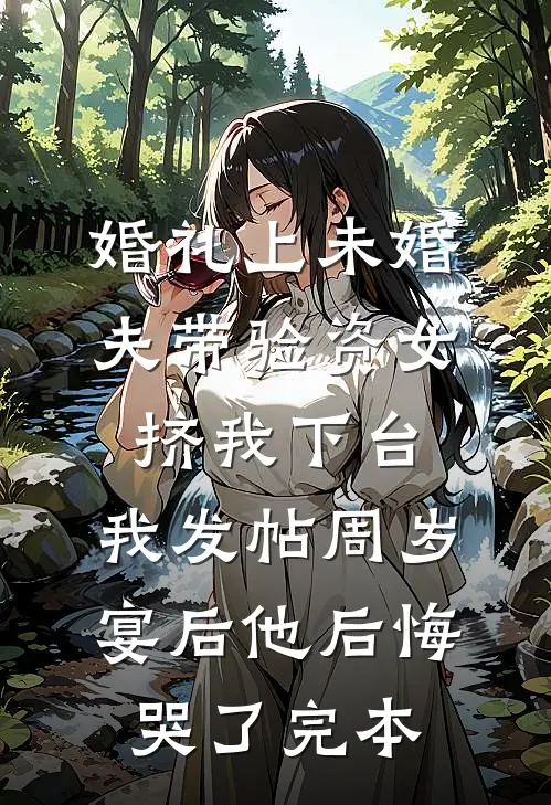 婚礼上未婚夫带验资女挤我下台，我发帖周岁宴后他后悔哭了完本