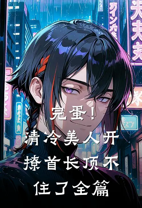 完蛋！清冷美人开撩首长顶不住了全篇