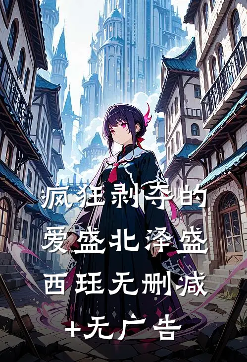疯狂剥夺的爱盛北泽盛西珏无删减+无广告