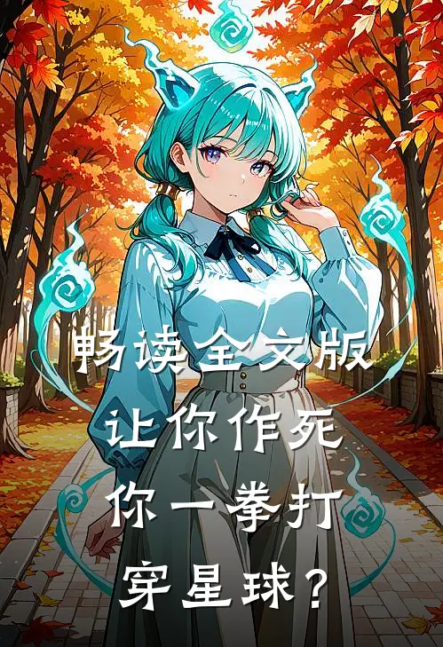 畅读全文版让你作死，你一拳打穿星球？