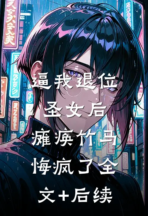逼我退位圣女后，瘫痪竹马悔疯了全文+后续