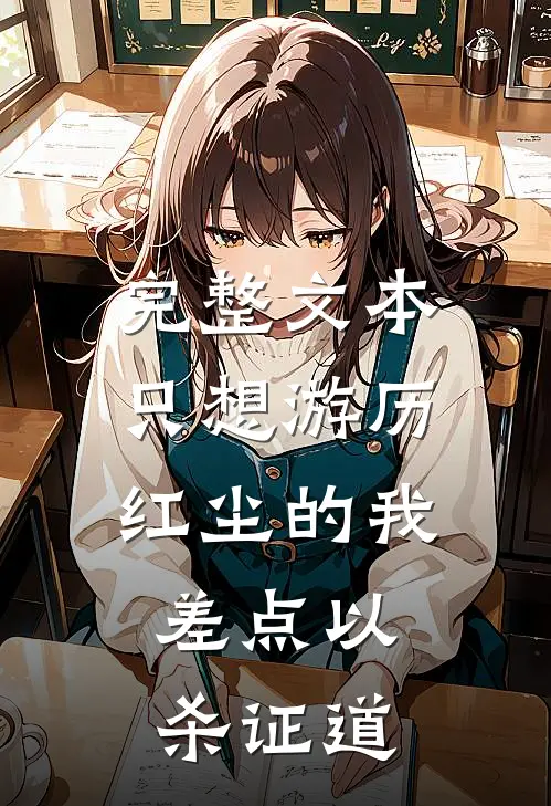 完整文本只想游历红尘的我，差点以杀证道