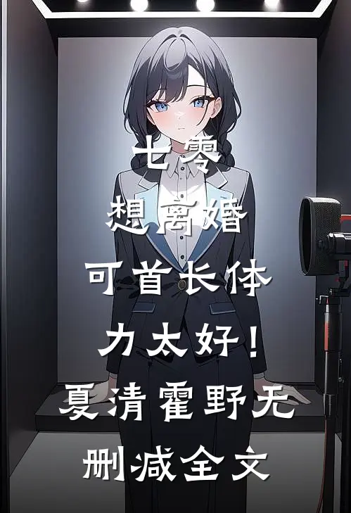 七零：想离婚，可首长体力太好！夏清霍野无删减全文