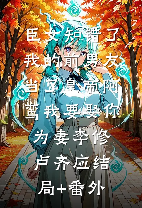 臣女知错了：我的前男友当了皇帝-阿鸾我要娶你为妻李修卢齐应结局+番外