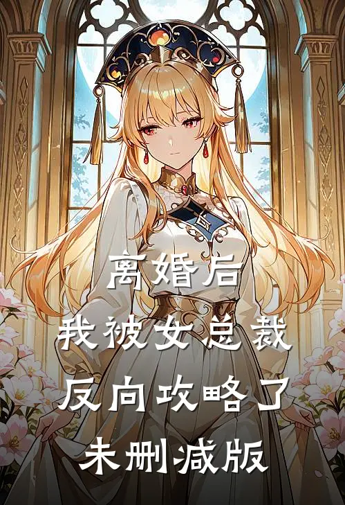 离婚后，我被女总裁反向攻略了未删减版
