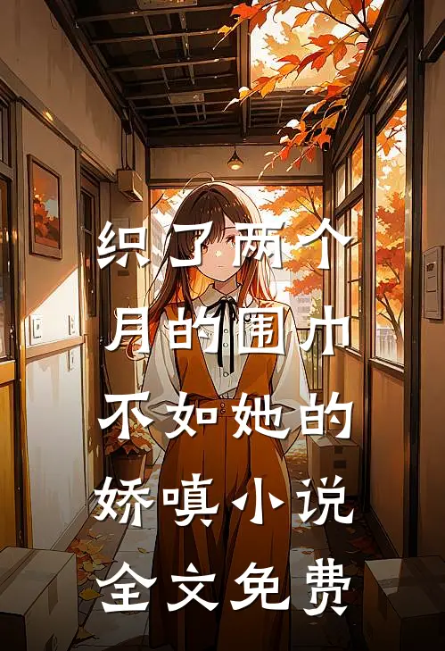 织了两个月的围巾，不如她的娇嗔小说全文免费