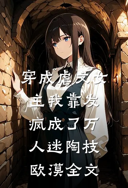 穿成虐文女主我靠发疯成了万人迷陶枝欧漠全文