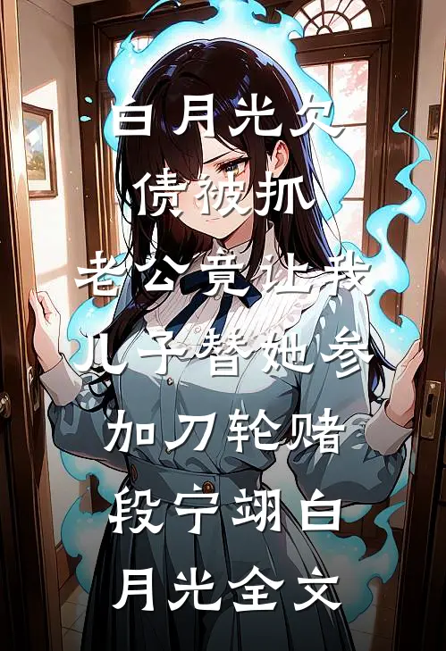 白月光欠债被抓，老公竟让我儿子替她参加刀轮赌段宁翊白月光全文