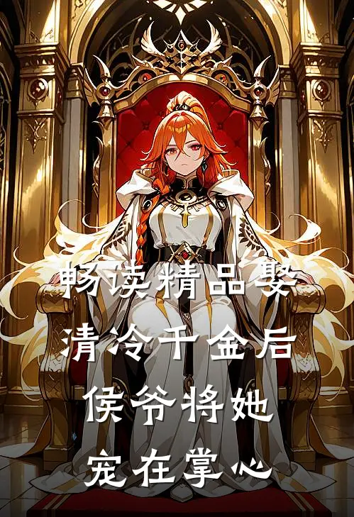 畅读精品娶清冷千金后，侯爷将她宠在掌心