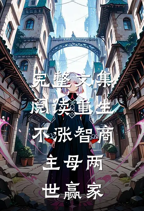 完整文集阅读重生不涨智商，主母两世赢家