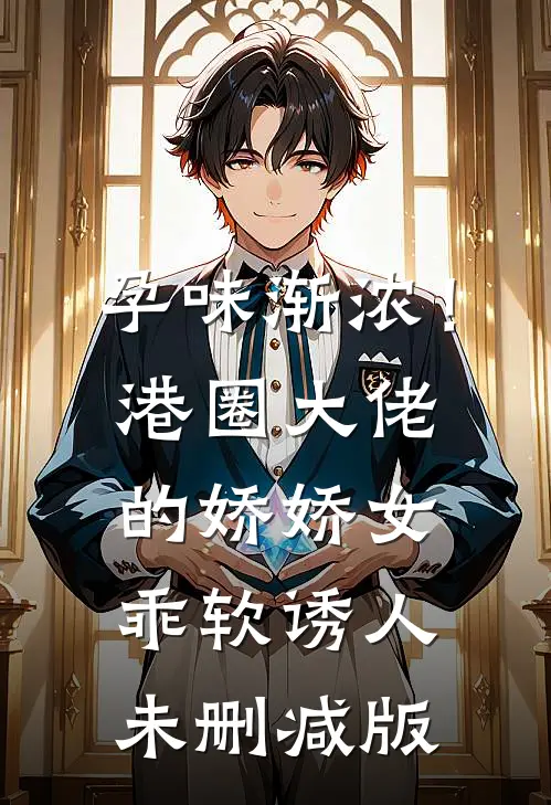 孕味渐浓！港圈大佬的娇娇女乖软诱人未删减版