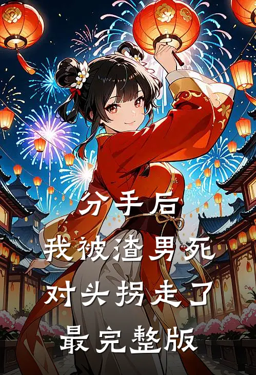 分手后，我被渣男死对头拐走了最完整版