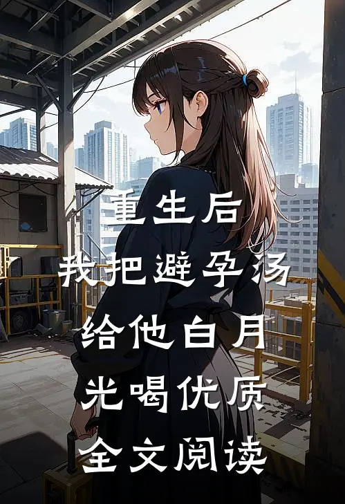 重生后，我把避孕汤给他白月光喝优质全文阅读