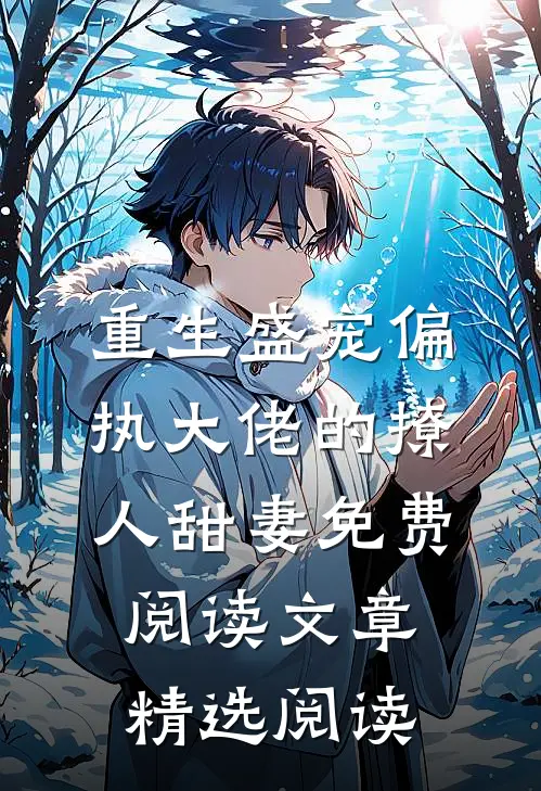 重生盛宠偏执大佬的撩人甜妻免费阅读文章精选阅读