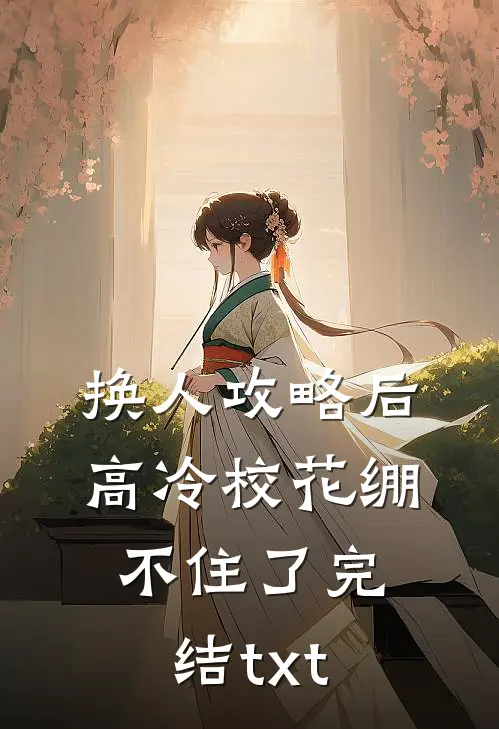 换人攻略后，高冷校花绷不住了完结txt