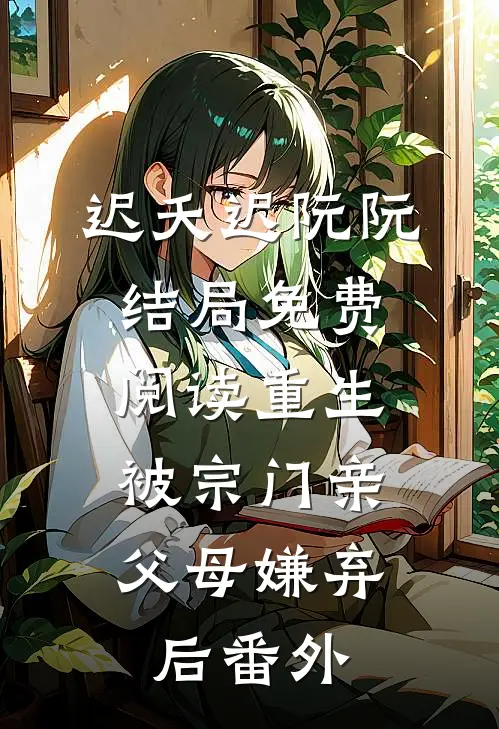 迟夭迟阮阮结局免费阅读重生：被宗门亲父母嫌弃后番外