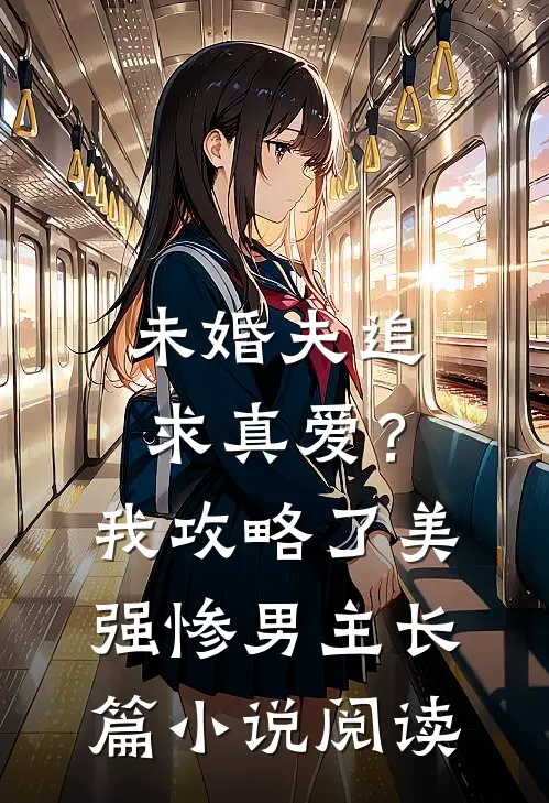 未婚夫追求真爱？我攻略了美强惨男主长篇小说阅读