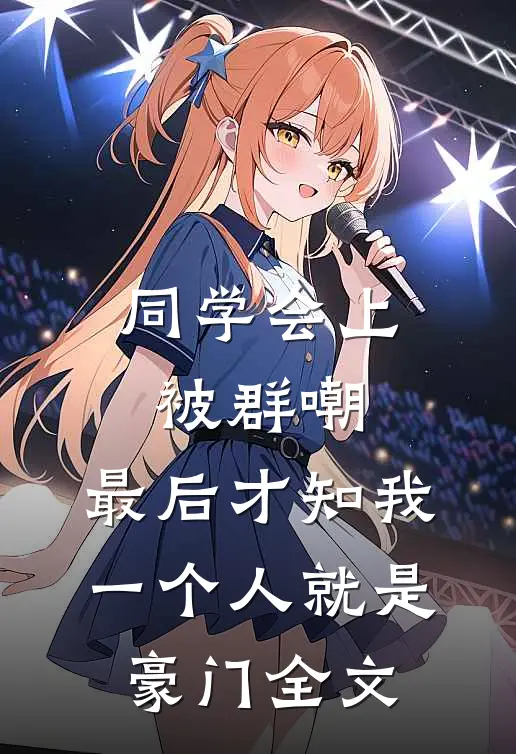 同学会上被群嘲，最后才知我一个人就是豪门全文