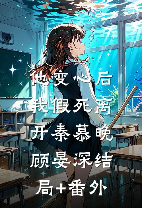 他变心后，我假死离开秦慕晚顾晏深结局+番外