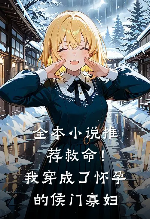 全本小说推荐救命！我穿成了怀孕的侯门寡妇
