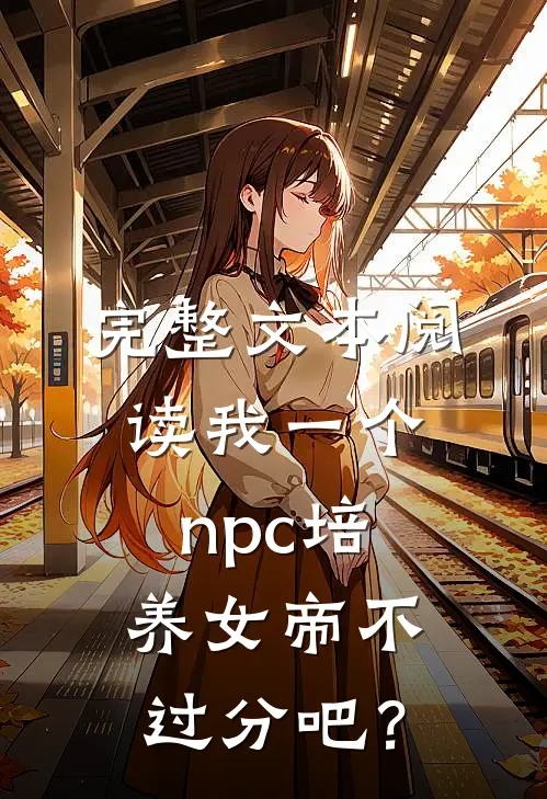 完整文本阅读我一个npc培养女帝不过分吧？