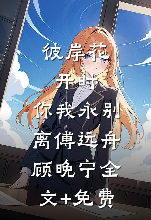 彼岸花开时，你我永别离傅远舟顾晚宁全文+免费