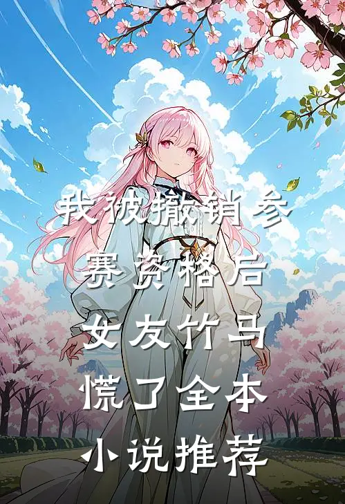 我被撤销参赛资格后，女友竹马慌了全本小说推荐