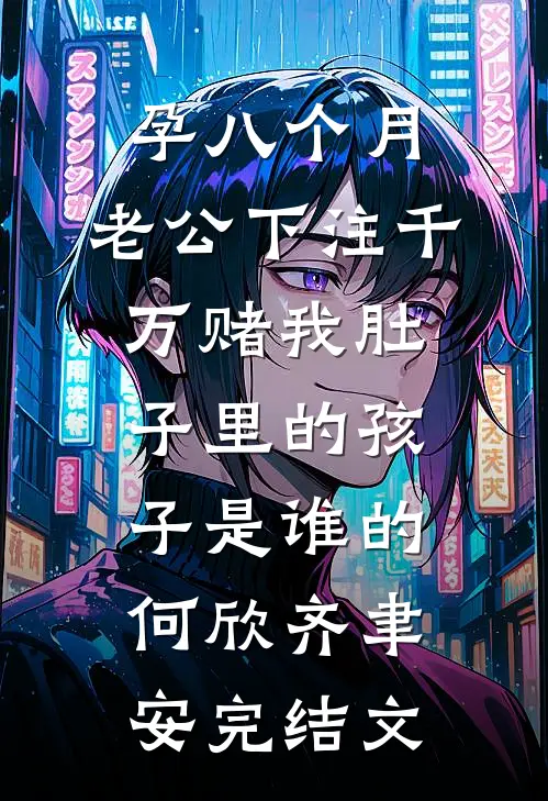 孕八个月，老公下注千万赌我肚子里的孩子是谁的何欣齐聿安完结文