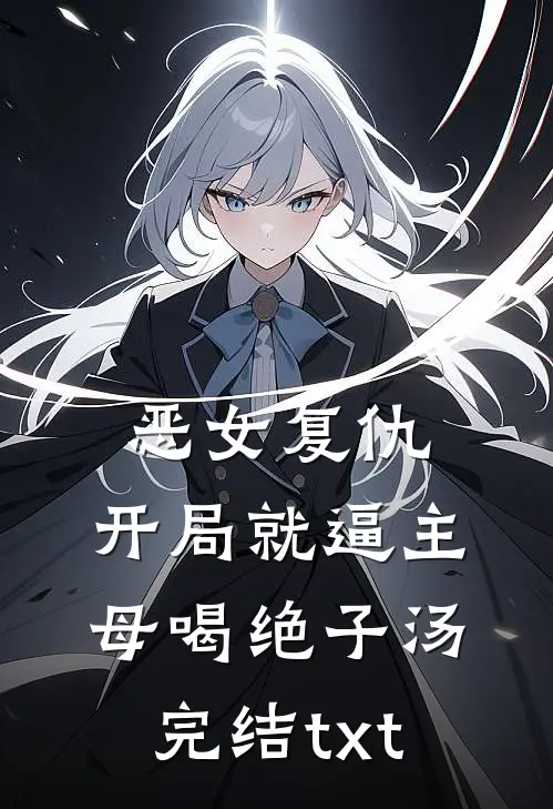 恶女复仇，开局就逼主母喝绝子汤完结txt