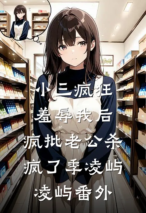 小三疯狂羞辱我后，疯批老公杀疯了季凌屿凌屿 番外