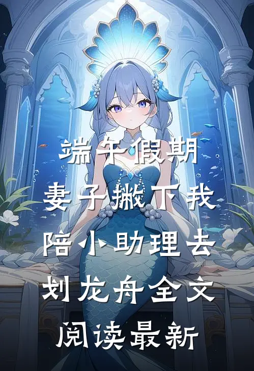 端午假期，妻子撇下我陪小助理去划龙舟全文阅读最新