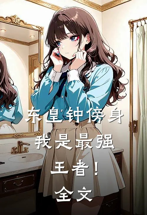 东皇钟傍身，我是最强王者！全文