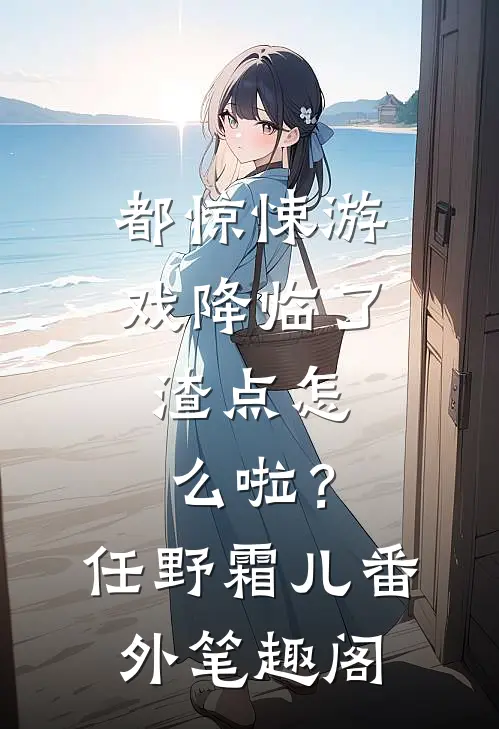 都惊悚游戏降临了，渣点怎么啦？：任野霜儿番外笔趣阁