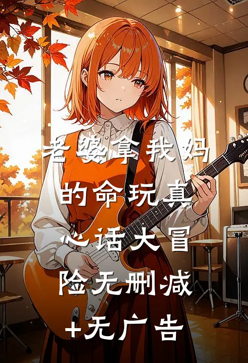 老婆拿我妈的命玩真心话大冒险无删减+无广告