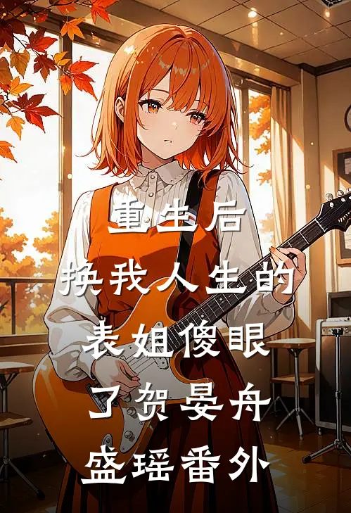 重生后，换我人生的表姐傻眼了贺晏舟盛瑶番外