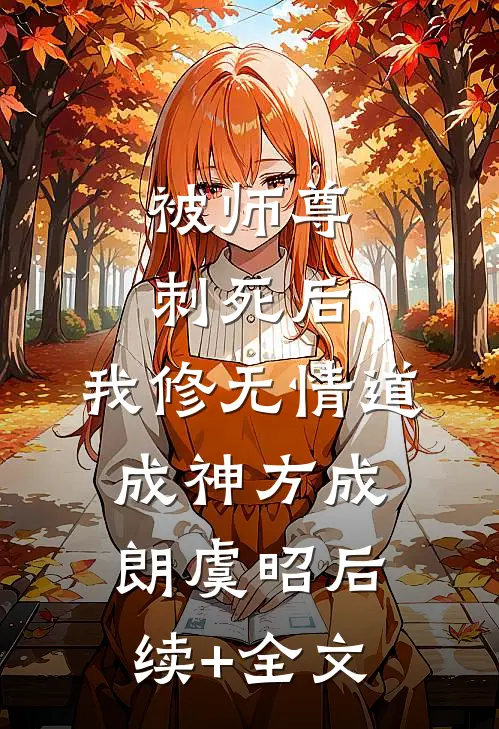 被师尊刺死后，我修无情道成神方成朗虞昭后续+全文