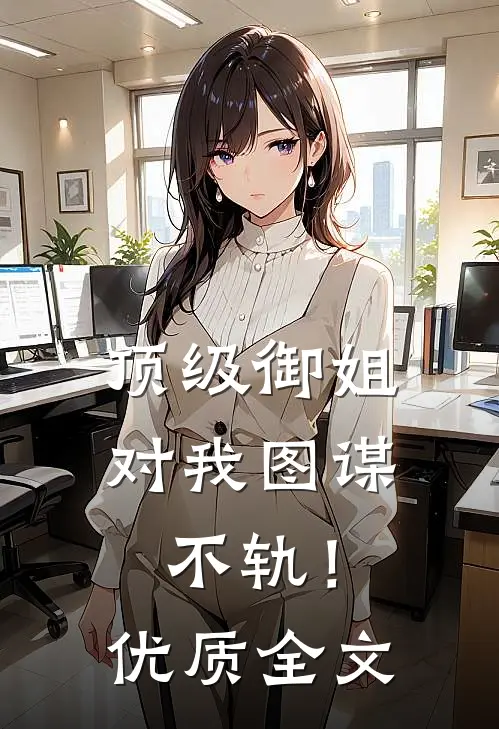 顶级御姐，对我图谋不轨！优质全文