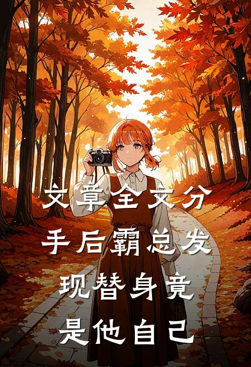文章全文分手后霸总发现替身竟是他自己